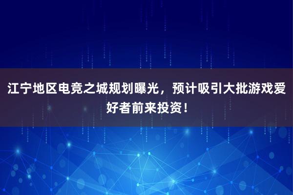 江宁地区电竞之城规划曝光，预计吸引大批游戏爱好者前来投资！